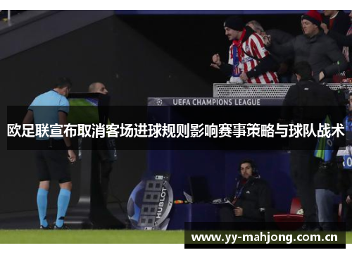 欧足联宣布取消客场进球规则影响赛事策略与球队战术 欧足联宣布取消客场进球规则影响赛事策略与球队战术